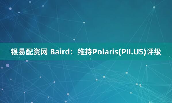 银易配资网 Baird：维持Polaris(PII.US)评级