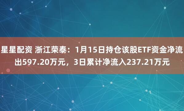 星星配资 浙江荣泰：1月15日持仓该股ETF资金净流出597.20万元，3日累计净流入237.21万元