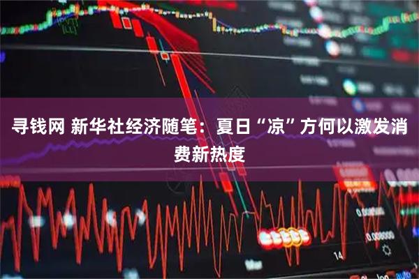 寻钱网 新华社经济随笔：夏日“凉”方何以激发消费新热度